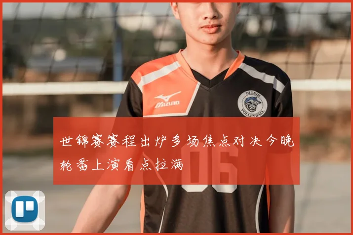 世锦赛赛程出炉多场焦点对决今晚轮番上演看点拉满