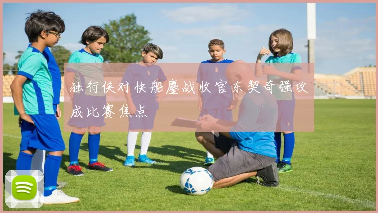独行侠对快船鏖战收官东契奇强攻成比赛焦点