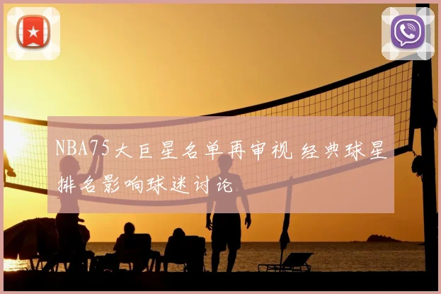 NBA75大巨星名单再审视 经典球星排名影响球迷讨论