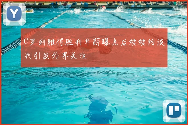 C罗利雅得胜利年薪曝光后续续约谈判引发外界关注