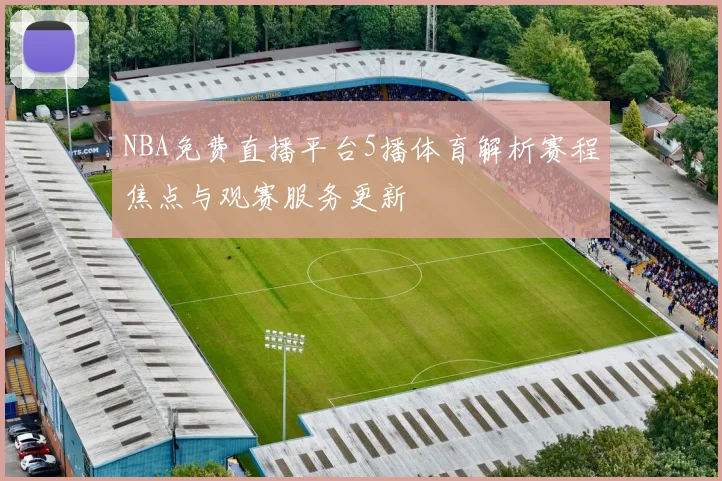 NBA免费直播平台5播体育解析赛程焦点与观赛服务更新